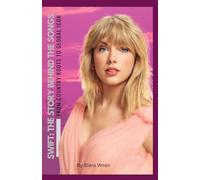 Swift: The Story Behind the Songs: From Country Roots to Global Icon