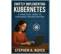 Swiftly Implementing Kubernetes: Practical Guide to Container Orchestration