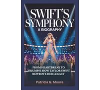 SWIFT'S SYMPHONY: A BIOGRAPHY: From Heartbreak To Triumph: How Taylor Swift Rewrote Her Legacy