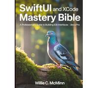 SwiftUI and Xcode Mastery Bible: A Professional’s Guide to building iOS Interfaces Like a Pro (The Developer's Library)