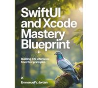 SwiftUI and Xcode Mastery Blueprint: Building iOS Interfaces from First Principles (The Technology Library)