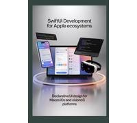 SWIFTUI DEVELOPMENT FOR APPLE ECOSYSTEMS: Declarative UI design for macOS iOS and visionOS platforms
