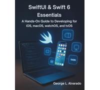 SwiftUI & Swift 6 Essentials: A Hands-On Guide to Developing for iOS, macOS, watchOS, and tvOS (Programming books)