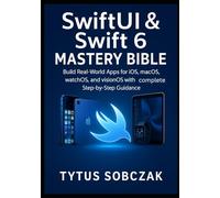 SwiftUI & Swift 6 Mastery Bible: Build Real-World Apps for iOS, macOS, watchOS, iPadOS, and visionOS with Complete Step-by-Step Guidance