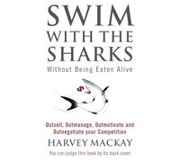 Swim With The Sharks Without Being Eaten Alive: Outsell, Outmanage, Outmotivate and Outnegotiate your Competition