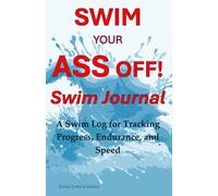 Swim Your Ass Off! Swim Journal: A Swim Log for Tracking Progress, Endurance, and Speed