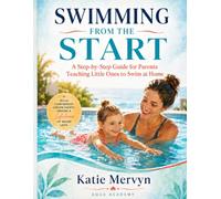 Swimming From the Start: A Step-by-Step Guide for Parents Teaching Little Ones to Swim at Home