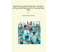 Swimming Scientifically Taught: A Practical Manual for Young and Old (Classic Books)