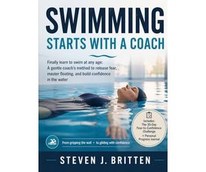 SWIMMING START WITH A COACH: Finally learn to swim at any age: A gentle coach's method to release fear, master floating, and build confidence in the water