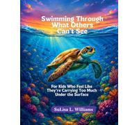Swimming Through What Others Can’t See: FOR KIDS WHO FEEL LIKE THEY ARE CARRY TOO MUCH UNDER THE SURFACE. (Wading and Swimming to the Light Ahead)
