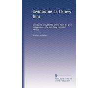 Swinburne as I knew him: with some unpublished letters from the poet to his cousin, the Hon. Lady Henniker Heaton