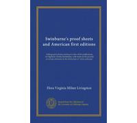 Swinburne's proof sheets and American first editions: bibliographical data relating to a few of the publications of Algernon Charles Swinburne, with ... to the distinction of "editio princeps"