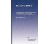 Swine husbandry: A practical manual for the breeding, rearing, and management of swine, and the prevention and treatment of their diseases