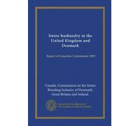 Swine husbandry in the United Kingdom and Denmark: Report of Canadian Commission 1909