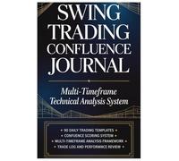 Swing Trading Confluence Journal: Multi-Timeframe Technical Analysis & Trade Planning System: Daily Trading Log with Confluence Scoring, Risk ... and Performance Analytics | 120 Pages