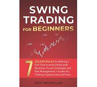 Swing Trading for Beginners: 7 Golden Rules for Making a Full-Time Income Online with Routines, Proven Strategies and Risk Management + Guides for Trading Cryptocurrency & Forex
