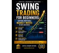 SWING TRADING FOR BEGINNERS: CAPTURE PROFITABLE MARKET MOVES IN DAYS AND WEEKS: Learn how to capture profitable market moves in days and weeks without the pressure of day trading