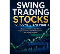 Swing Trading Stocks for Consistent Profit: A Beginner’s Guide to Price Action, Supply and Demand, Risk Management, and Trading Discipline
