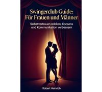 Swingerclub Guide: Für Frauen und Männer: Selbstvertrauen stärken, Konsens und Kommunikation verbessern
