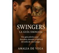 SWINGERS, LA GUIA ESENCIAL: Una guía práctica para descubrir, entender y disfrutar del estilo de vida swinger.