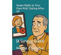 Swipe Right at Your Own Risk: Dating After 50 (A Survival Guide): (A Survival Guide)
