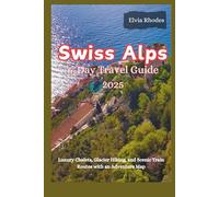 Swiss Alps 6-Day Travel Guide 2025: Luxury Chalets, Glacier Hiking, and Scenic Train Routes with an Adventure Map