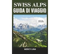SWISS ALPS GUIDA DI VIAGGIO 2026: Vette iconiche, avventure alpine e una bellezza montana senza tempo