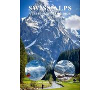 SWISS ALPS GUIDE DE VOYAGE 2026 2027: Guide complet avec itinéraires, meilleures attractions, activités à faire, itinéraires de randonnée, aventures de ski, conseils de transport et favoris locaux