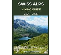 SWISS ALPS HIKING GUIDE 2025 - 2026: Explore Switzerland’s Most Breathtaking Trails with Expert Tips and Scenic Routes (The Explorer’s Footpath Series)