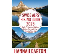 SWISS ALPS HIKING GUIDE 2025: Epic Trails and Hidden Paths Through the Heart of the Alps (Epic Journeys: The Ultimate Travel Guide to Unforgettable Destinations.)