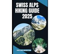 SWISS ALPS HIKING GUIDE 2025: Explore Above the Clouds: Unveiling the Swiss Alps’ Most Breathtaking Trails in 2025