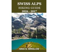 SWISS ALPS HIKING GUIDE 2026 - 2027: Explore Scenic Trails, Alpine Villages, Hidden Gems, and Essential Tips for an Unforgettable Swiss Mountain Adventure (The Ultimate Hiking Guide Series)