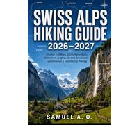 Swiss Alps Hiking Guide 2026-2027: Explore Switzerland's Best Hiking Trails with Detailed Trail Maps, Scenic Alpine Walks, Matterhorn, Jungfrau, ... Lauterbrunnen & Essential Trip Planning