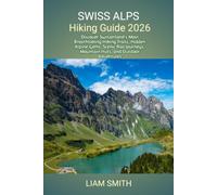 SWISS ALPS HIKING GUIDE 2026: Discover Switzerland's Most Breathtaking Hiking Trails, Hidden Alpine Gems, Scenic Rail Journeys, Mountain Huts, and ... Traveler’s Guide to Sustainable Adventures)