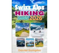 Swiss Alps Hiking Guide 2026: Overcome Common Challenges with Helpful Advice on Alpine Trails, Mountain Villages, Scenic Peaks and Outdoor Experiences (Sumpter's Hiking Guide)