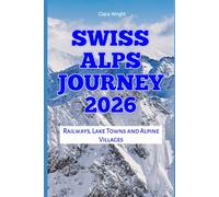 Swiss Alps Journey 2026: Railways, Lake Towns and Alpine Villages: 39 (2026 Travel, Tour and Vacation Guide Books)