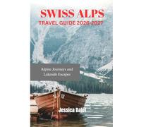 SWISS ALPS TRAVEL GUIDE 2026-2027: Alpine Journeys and Lakeside Escapes