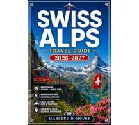 SWISS ALPS TRAVEL GUIDE 2026-2027: From the Matterhorn to lake Geneva with regional itineraries, mountain railways, Alpine villages, and Glacier routes.