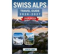 Swiss Alps Travel Guide 2026-2027: Plan your way through Zermatt, Interlaken, and the Jungfrau region