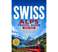 SWISS ALPS TRAVEL GUIDE 2026-2027: “The Complete Insider's Guide to Scenic Railways, Alpine Villages, Mountain Adventures, Local Cuisine, Authentic Experiences, and Practical Travel Tips”