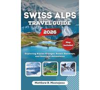 SWISS ALPS TRAVEL GUIDE 2026: Exploring Alpine Villages, Scenic Railways, and Seasonal Adventures