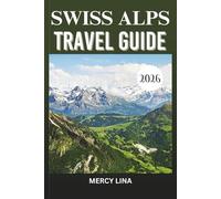 SWISS ALPS TRAVEL GUIDE 2026: Iconic Peaks, Alpine Adventures, and Timeless Mountain Beauty