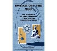 SWITCH OFF THE MIND: Zen Buddhism to Free Yourself from Stress and Distractions