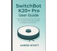 SwitchBot K20+ Pro User Guide: Step-by-Step Setup, Smart Features, and Troubleshooting Made Simple for Beginners and Seniors (Robotics)