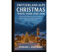 Switzerland Alps Christmas Travel Guide 2025 - 2026: Discover the Magic of a Swiss Christmas: Lights, Markets, and Winter Adventures in the Heart of the Alps