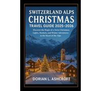 Switzerland Alps Christmas Travel Guide 2025 - 2026: Discover the Magic of a Swiss Christmas: Lights, Markets, and Winter Adventures in the Heart of the Alps