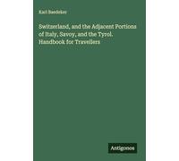 Switzerland, and the Adjacent Portions of Italy, Savoy, and the Tyrol. Handbook for Travellers