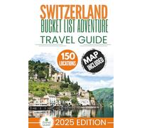 Switzerland Bucket List Adventure Travel Guide: The Experts’ No-Miss Guide to Explore 150 Epic Swiss Adventures and Uncover Stunning Alpine Wonders for Timeless Memories with Interactive Map