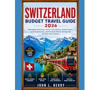 SWITZERLAND BUDGET TRAVEL GUIDE 2026: Affordable Itineraries, Scenic Train Routes, Hidden Gems, Local Experiences, and Practical Money-Saving Tips for First-Time Visitors (Explore Destinations)
