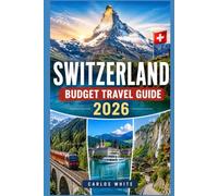 SWITZERLAND BUDGET TRAVEL GUIDE 2026: THE SMART TRAVELER'S GUIDE TO CHEAP ACCOMMODATION, LOW-COST TRANSPORT & AFFORDABLE 7-14 DAY ITINERARIES ACROSS ... AND THE SWISS ALPS. (Vacation Guide)